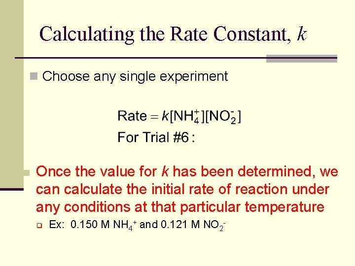 Calculating the Rate Constant, k n Choose any single experiment n Once the value