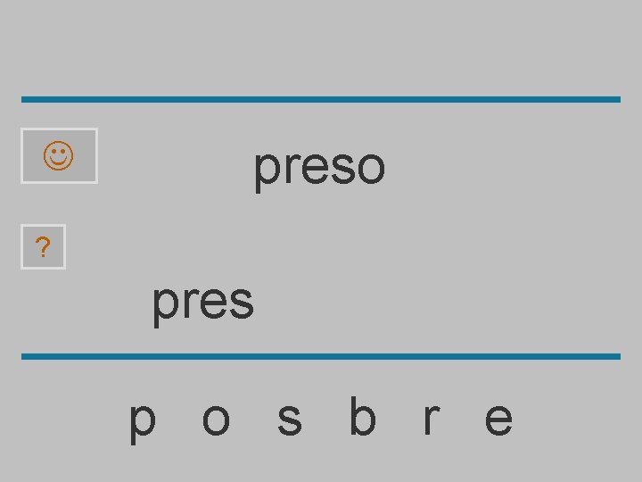  preso ? pres p o s b r e 