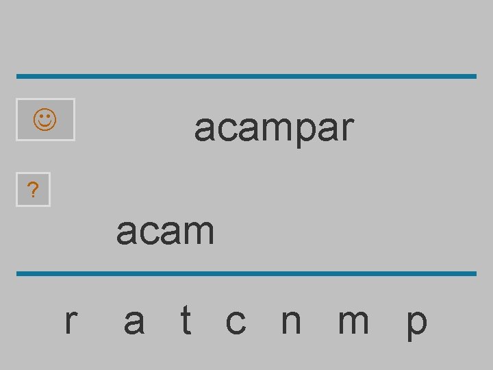 acampar ? acam r a t c n m p 