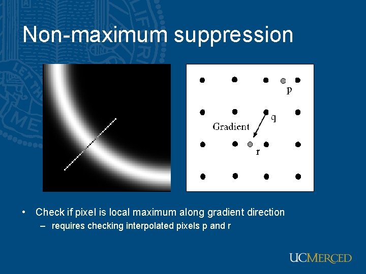 Non-maximum suppression • Check if pixel is local maximum along gradient direction – requires