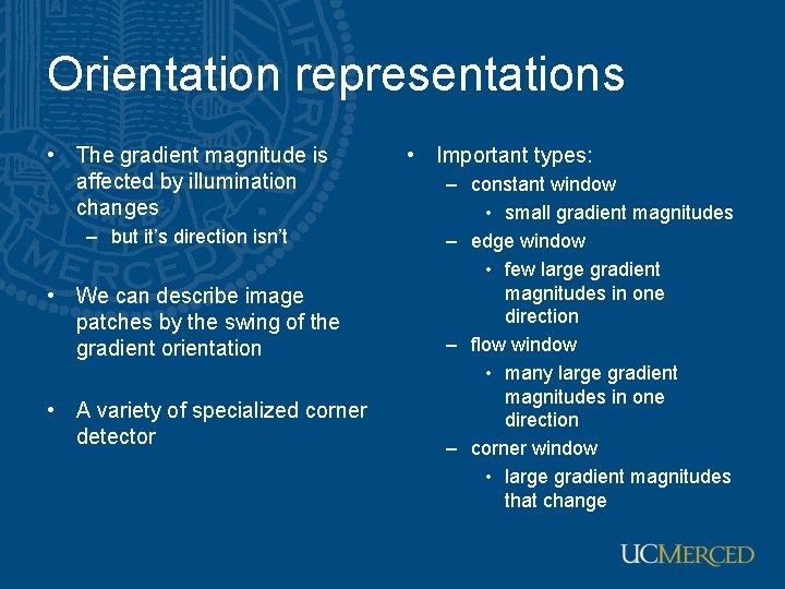 Orientation representations • The gradient magnitude is affected by illumination changes – but it’s