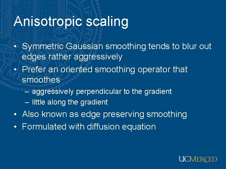 Anisotropic scaling • Symmetric Gaussian smoothing tends to blur out edges rather aggressively •