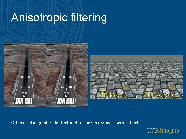 Anisotropic filtering Often used in graphics for textured surface to reduce aliasing effects 