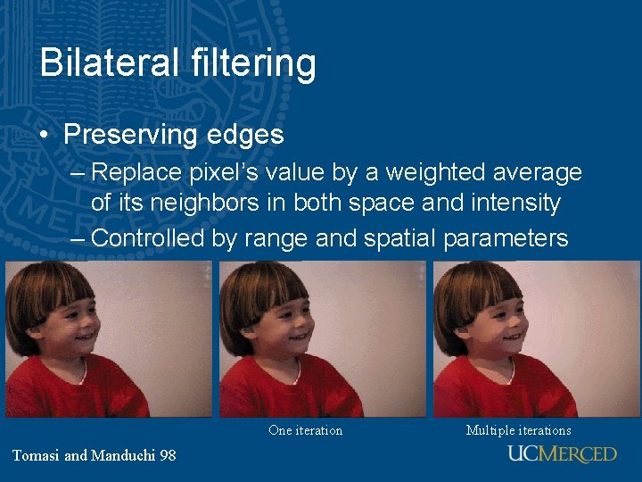 Bilateral filtering • Preserving edges – Replace pixel’s value by a weighted average of