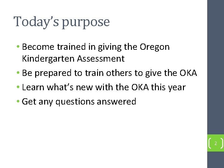 Today’s purpose • Become trained in giving the Oregon Kindergarten Assessment • Be prepared