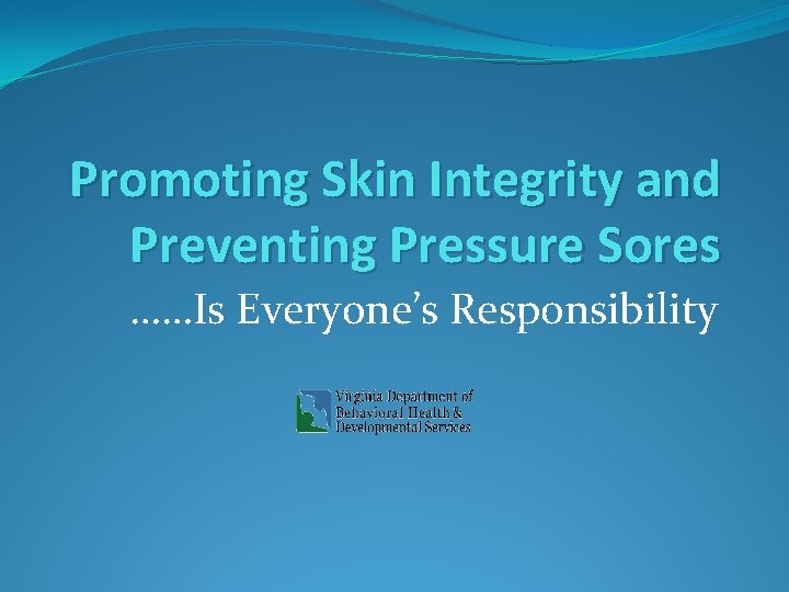 Promoting Skin Integrity and Preventing Pressure Sores ……Is Everyone’s Responsibility 