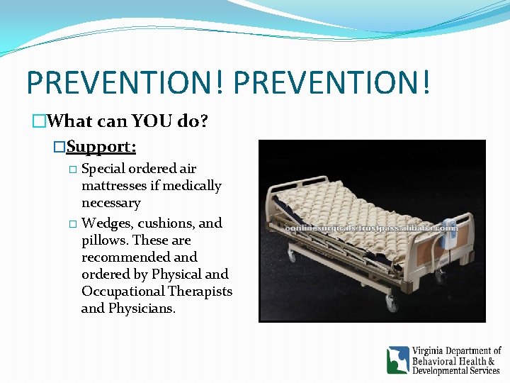 PREVENTION! �What can YOU do? �Support: Special ordered air mattresses if medically necessary �