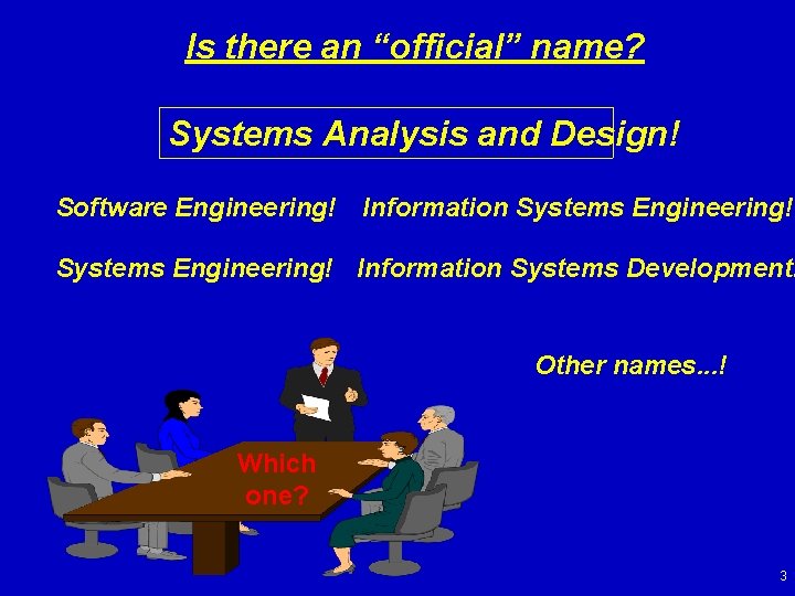 Is there an “official” name? Systems Analysis and Design! Software Engineering! Information Systems Development!