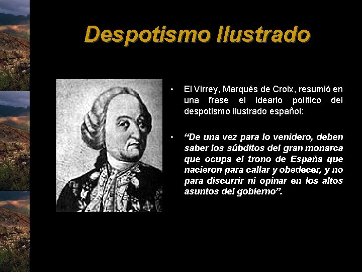 Despotismo Ilustrado • El Virrey, Marqués de Croix, resumió en una frase el ideario