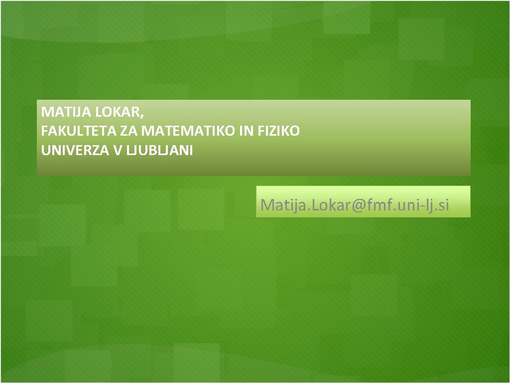 MATIJA LOKAR, FAKULTETA ZA MATEMATIKO IN FIZIKO UNIVERZA V LJUBLJANI Matija. Lokar@fmf. uni-lj. si MATIJA LOKAR, FAKULTETA ZA MATEMATIKO IN FIZIKO UNIVERZA V LJUBLJANI Matija. Lokar@fmf. uni-lj. si