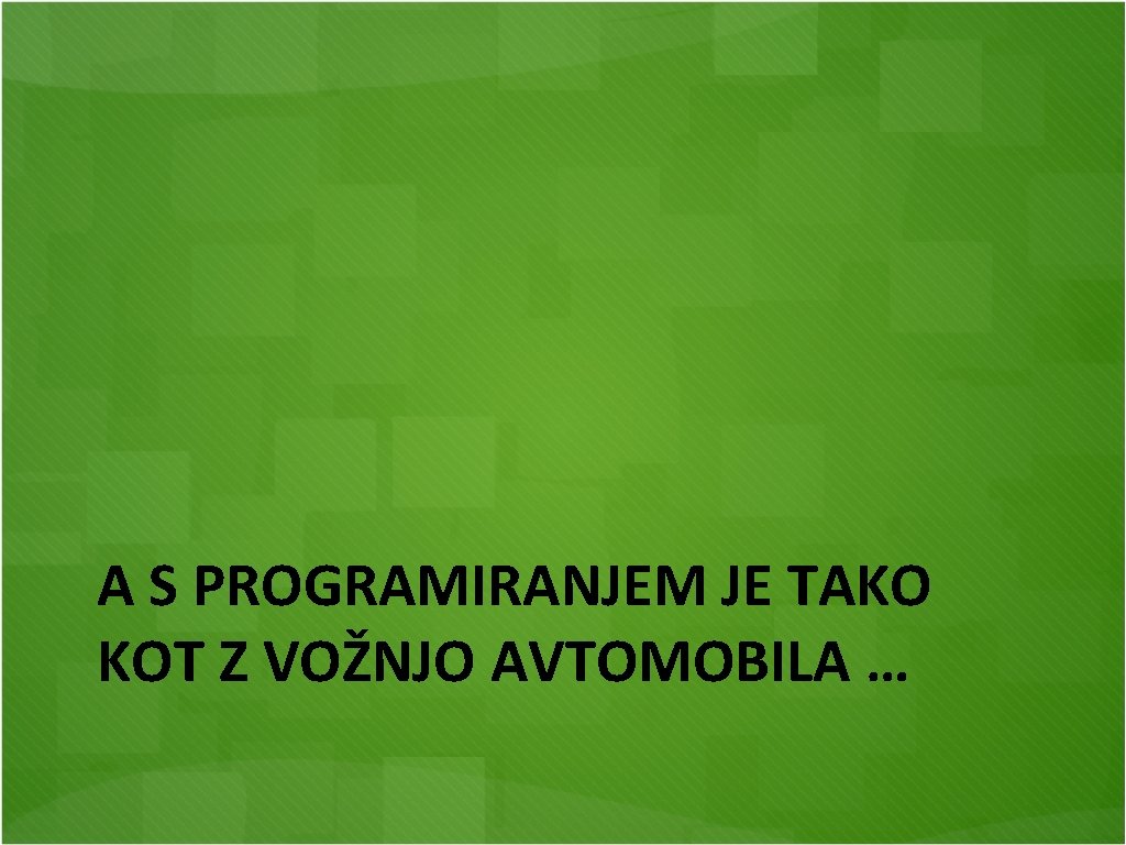 A S PROGRAMIRANJEM JE TAKO KOT Z VOŽNJO AVTOMOBILA … 