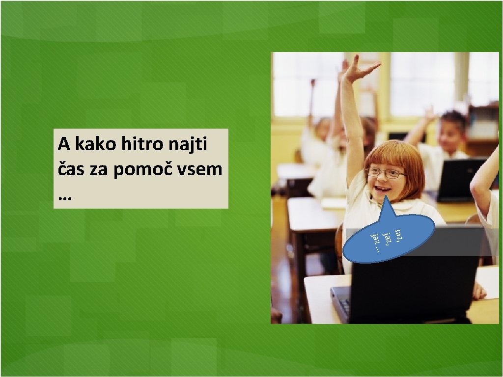 A kako hitro najti čas za pomoč vsem … Jaz, jaz … 