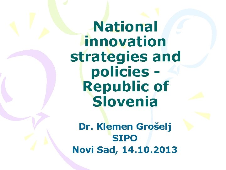 National innovation strategies and policies Republic of Slovenia Dr. Klemen Grošelj SIPO Novi Sad,
