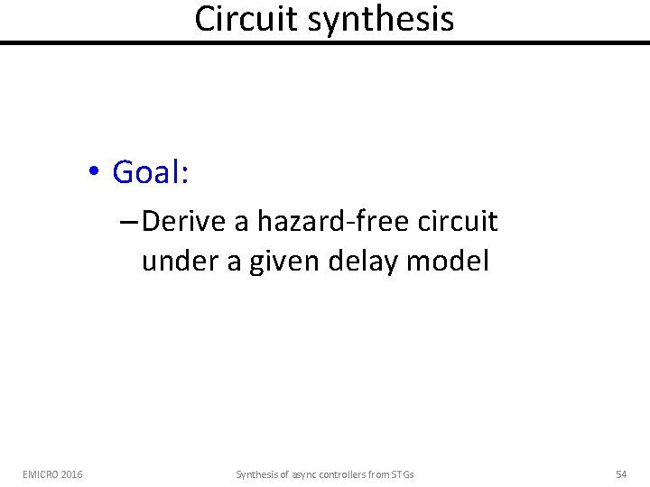 Circuit synthesis • Goal: – Derive a hazard-free circuit under a given delay model