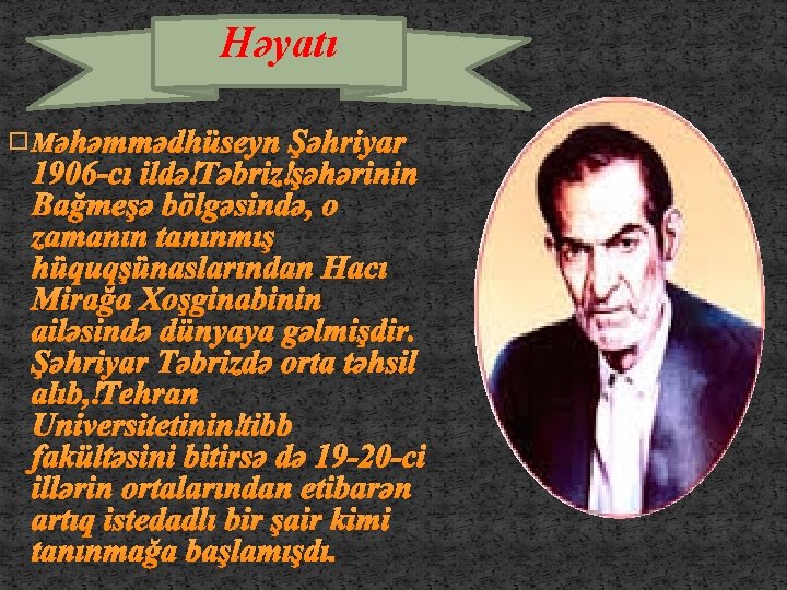 Həyatı � Məhəmmədhüseyn Şəhriyar 1906 -cı ildə Təbriz şəhərinin Bağmeşə bölgəsində, o zamanın tanınmış