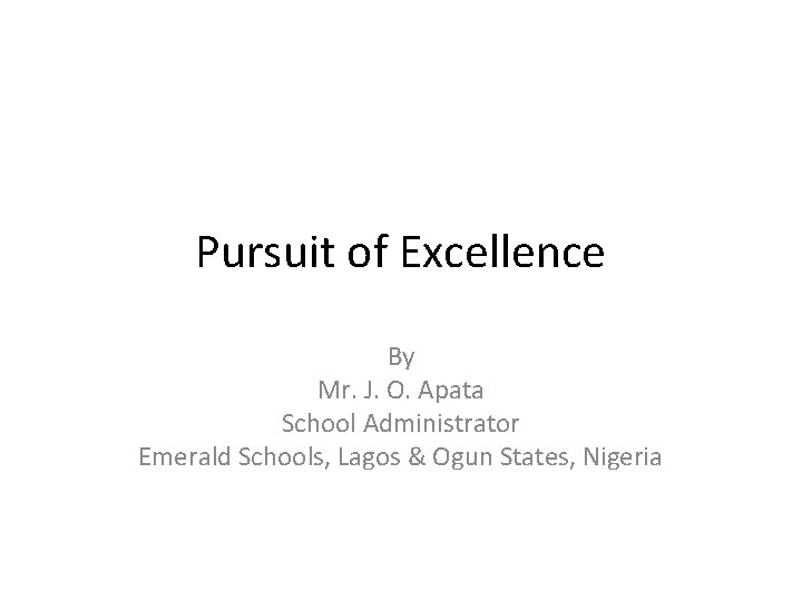 Pursuit of Excellence By Mr. J. O. Apata School Administrator Emerald Schools, Lagos &