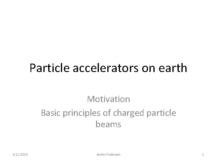 Particle accelerators on earth Motivation Basic principles of charged particle beams 3. 11. 2015
