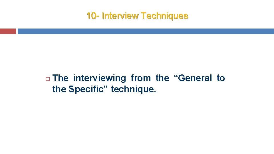 10 - Interview Techniques The interviewing from the “General to the Specific” technique. 