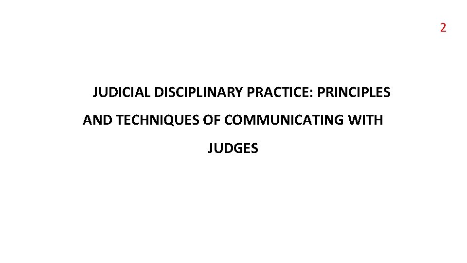 2 JUDICIAL DISCIPLINARY PRACTICE: PRINCIPLES AND TECHNIQUES OF COMMUNICATING WITH JUDGES 