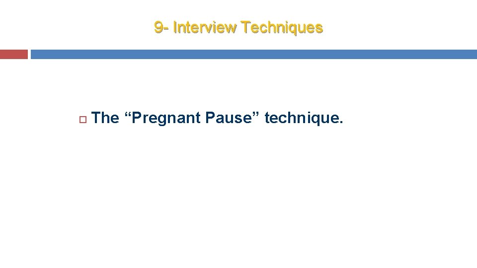 9 - Interview Techniques The “Pregnant Pause” technique. 