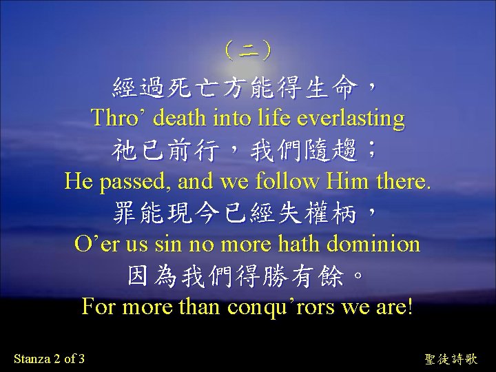 （二） 經過死亡方能得生命， Thro’ death into life everlasting 祂已前行，我們隨趨； He passed, and we follow Him