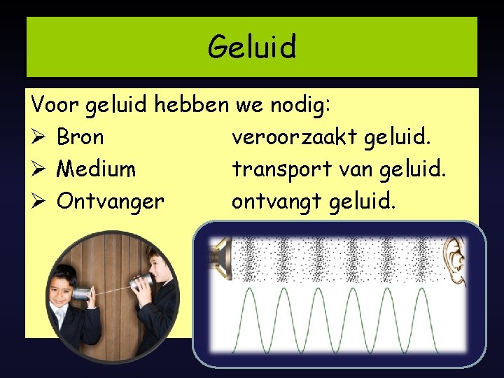 Geluid Voor geluid hebben we nodig: Ø Bron veroorzaakt geluid. Ø Medium transport van