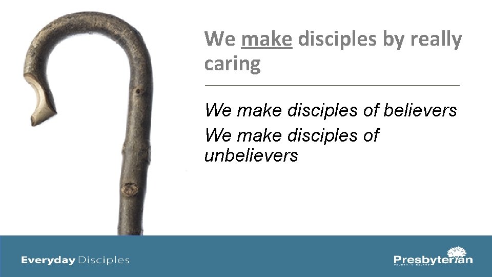 We make disciples by really caring We make disciples of believers We make disciples