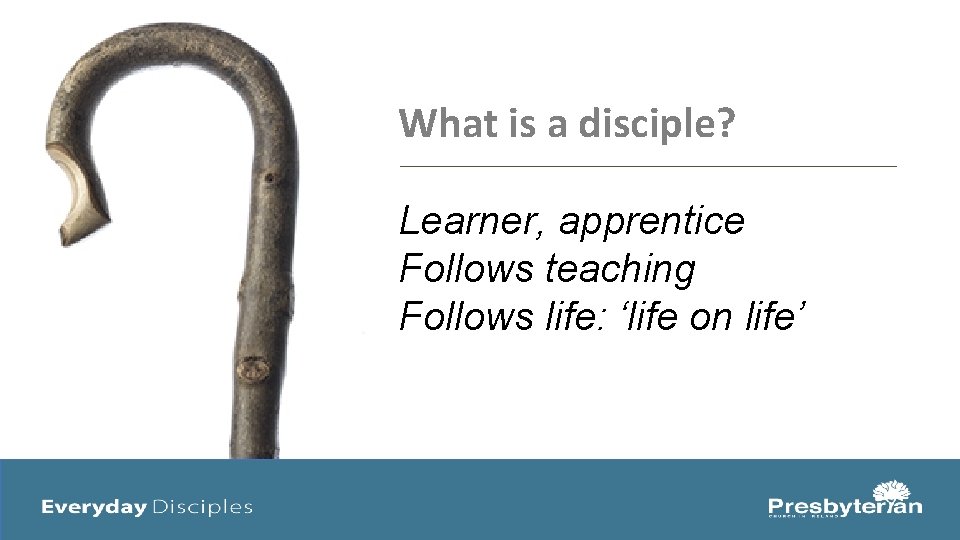 What is a disciple? Learner, apprentice Follows teaching Follows life: ‘life on life’ 