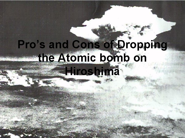 Pro’s and Cons of Dropping the Atomic bomb on Hiroshima 
