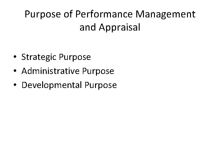 Purpose of Performance Management and Appraisal • Strategic Purpose • Administrative Purpose • Developmental