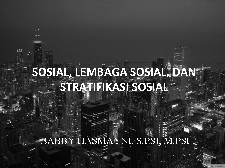 SOSIAL, LEMBAGA SOSIAL, DAN STRATIFIKASI SOSIAL BABBY HASMAYNI, S. PSI, M. PSI 