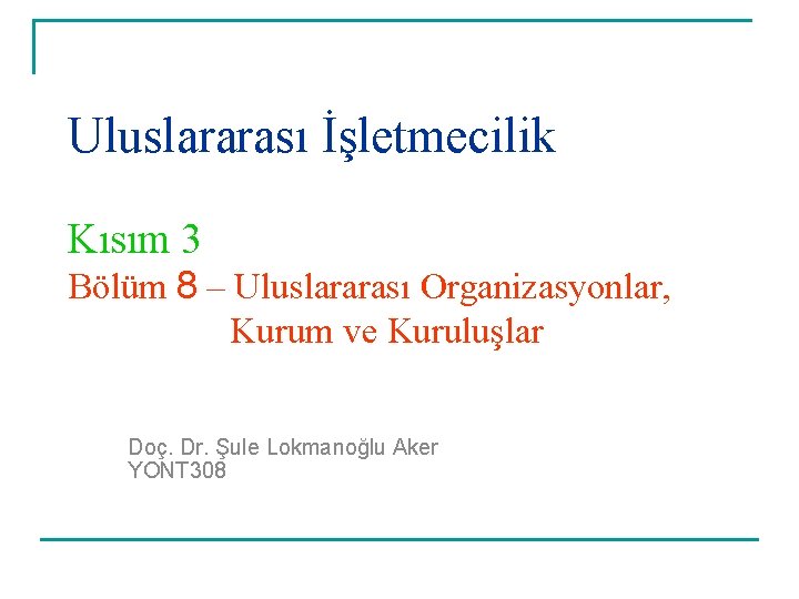 Uluslararası İşletmecilik Kısım 3 Bölüm 8 – Uluslararası Organizasyonlar, Kurum ve Kuruluşlar Doç. Dr.