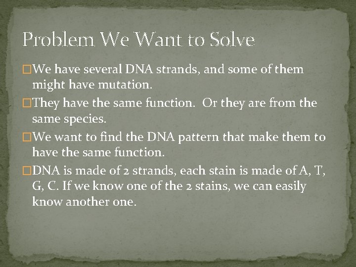 Problem We Want to Solve �We have several DNA strands, and some of them