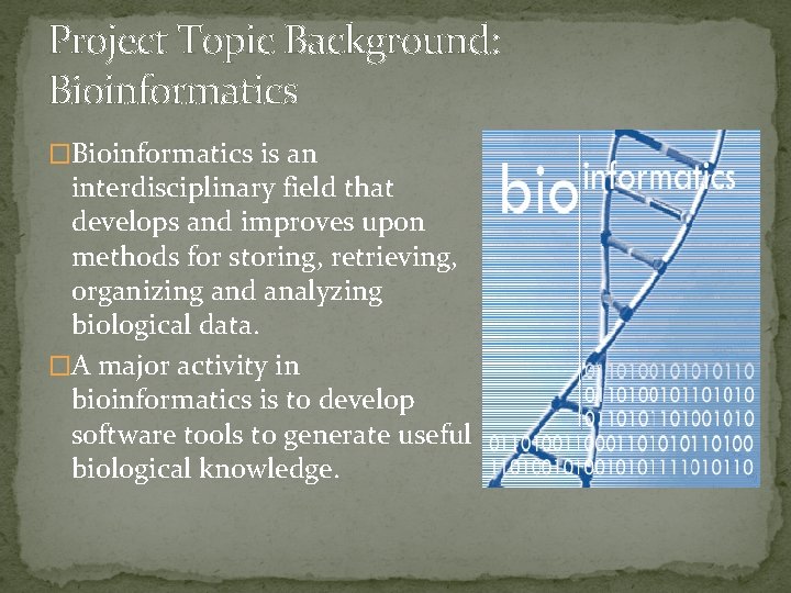 Project Topic Background: Bioinformatics �Bioinformatics is an interdisciplinary field that develops and improves upon