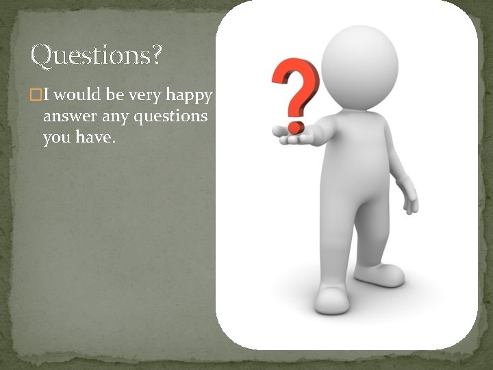 Questions? �I would be very happy to answer any questions you have. 
