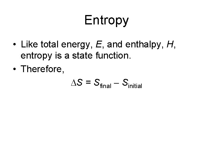 Entropy • Like total energy, E, and enthalpy, H, entropy is a state function.