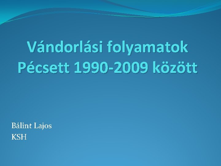 Vándorlási folyamatok Pécsett 1990 -2009 között Bálint Lajos KSH 