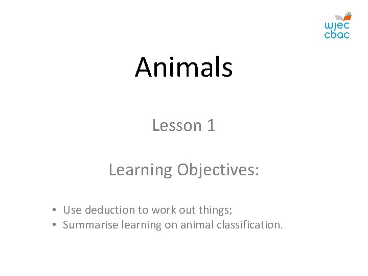 Animals Lesson 1 Learning Objectives: • Use deduction to work out things; • Summarise