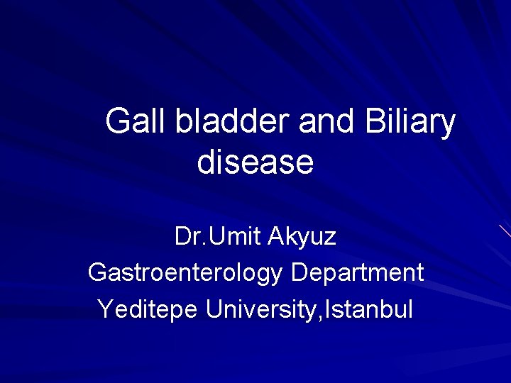 Gall bladder and Biliary disease Dr. Umit Akyuz Gastroenterology Department Yeditepe University, Istanbul 