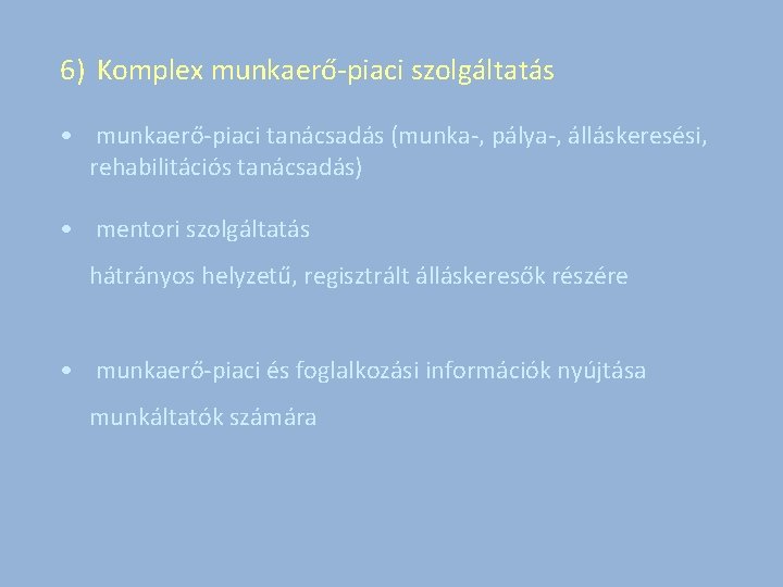 6) Komplex munkaerő-piaci szolgáltatás • munkaerő-piaci tanácsadás (munka-, pálya-, álláskeresési, rehabilitációs tanácsadás) • mentori