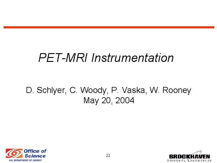 PET-MRI Instrumentation D. Schlyer, C. Woody, P. Vaska, W. Rooney May 20, 2004 22