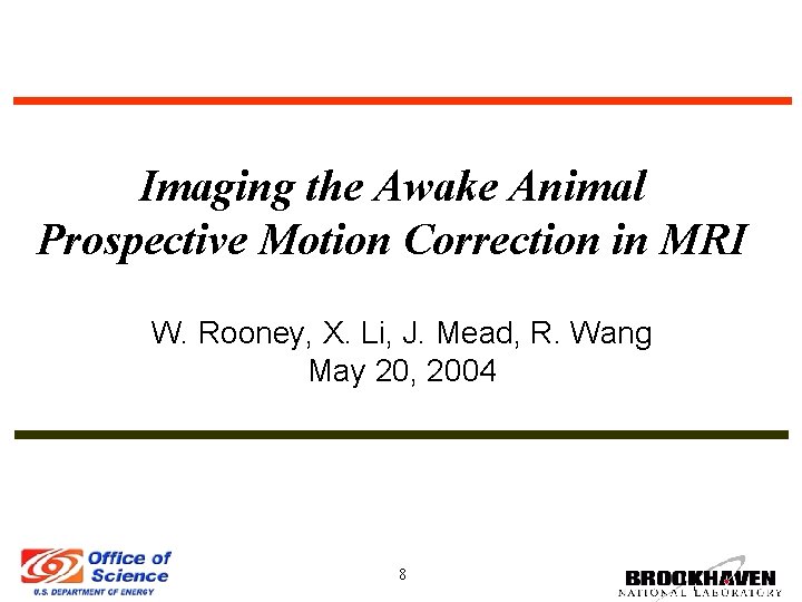 Imaging the Awake Animal Prospective Motion Correction in MRI W. Rooney, X. Li, J.