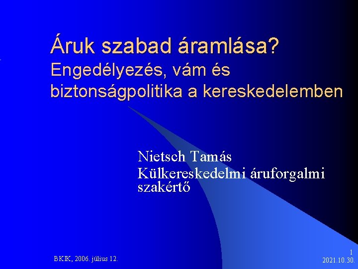 Áruk szabad áramlása? Engedélyezés, vám és biztonságpolitika a kereskedelemben Nietsch Tamás Külkereskedelmi áruforgalmi szakértő