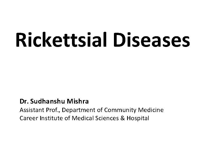 Rickettsial Diseases Dr. Sudhanshu Mishra Assistant Prof. , Department of Community Medicine Career Institute