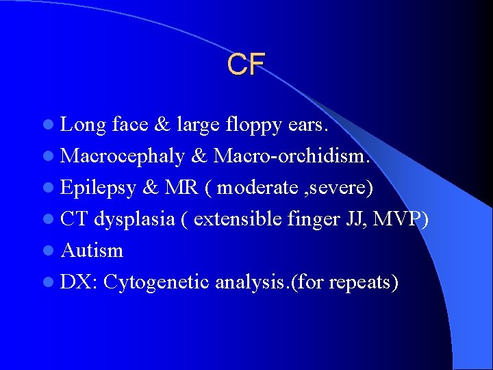 CF l Long face & large floppy ears. l Macrocephaly & Macro-orchidism. l Epilepsy