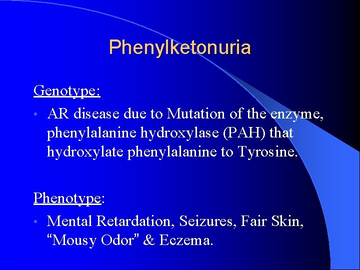 Phenylketonuria Genotype: • AR disease due to Mutation of the enzyme, phenylalanine hydroxylase (PAH)