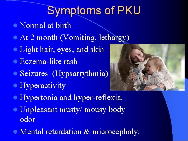 Symptoms of PKU l Normal at birth l At 2 month (Vomiting, lethargy) l