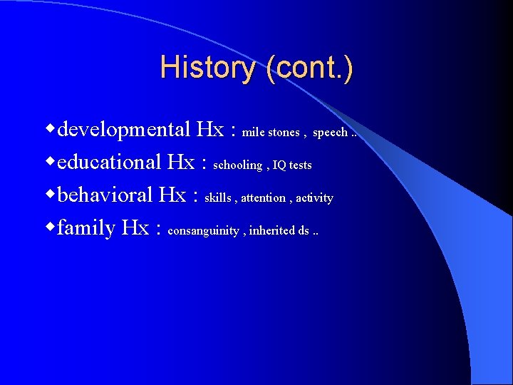 History (cont. ) developmental Hx : mile stones , speech. . educational Hx :