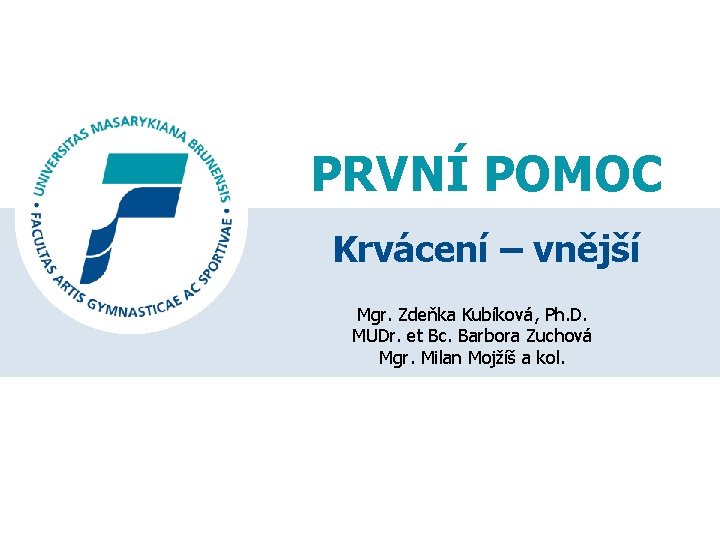 PRVNÍ POMOC Krvácení – vnější Mgr. Zdeňka Kubíková, Ph. D. MUDr. et Bc. Barbora