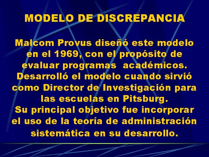 MODELO DE DISCREPANCIA Malcom Provus diseñó este modelo en el 1969, con el propósito